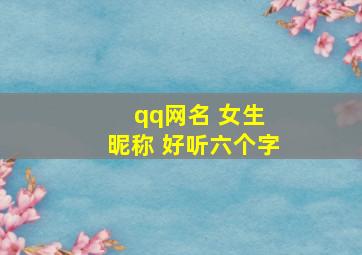 qq网名 女生 昵称 好听六个字